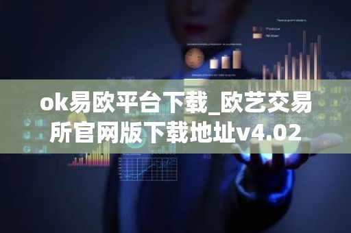 ok易欧平台下载_欧艺交易所官网版下载地址v4.02