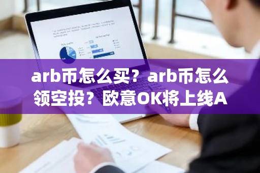 arb币怎么买？arb币怎么领空投？欧意OK将上线Arbitrum(ARB)