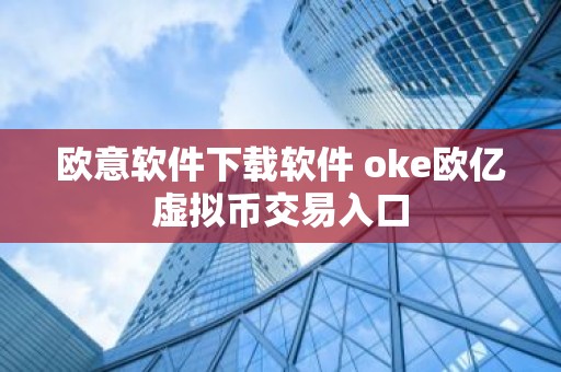 欧意软件下载软件 oke欧亿虚拟币交易入口