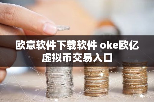 欧意软件下载软件 oke欧亿虚拟币交易入口