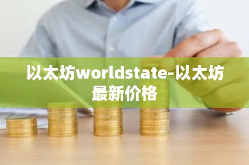 以太坊worldstate-以太坊最新价格