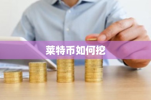 莱特币如何挖