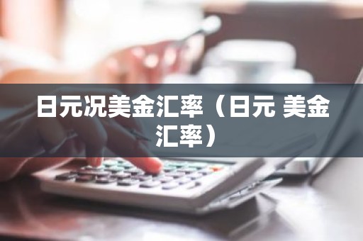 日元况美金汇率（日元 美金 汇率）