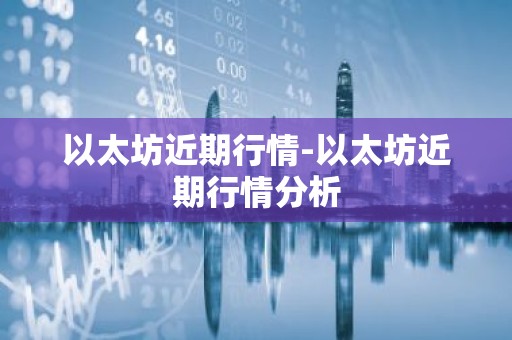 以太坊近期行情-以太坊近期行情分析