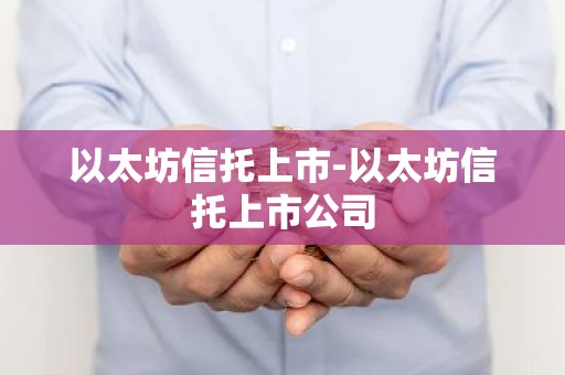 以太坊信托上市-以太坊信托上市公司