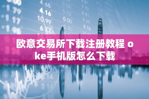欧意交易所下载注册教程 oke手机版怎么下载