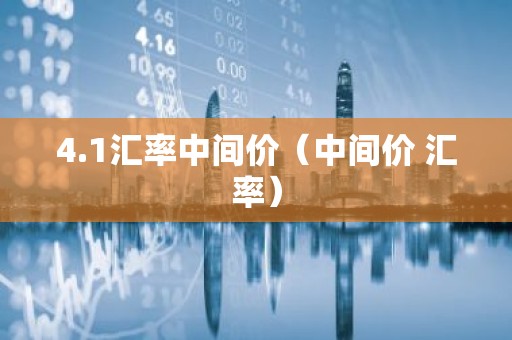 4.1汇率中间价（中间价 汇率）