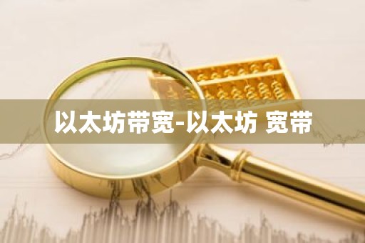 以太坊带宽-以太坊 宽带