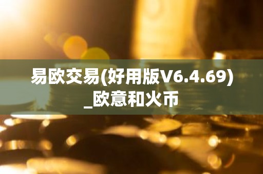 易欧交易(好用版V6.4.69)_欧意和火币