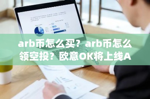 arb币怎么买？arb币怎么领空投？欧意OK将上线Arbitrum(ARB)
