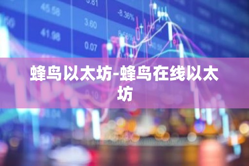 蜂鸟以太坊-蜂鸟在线以太坊
