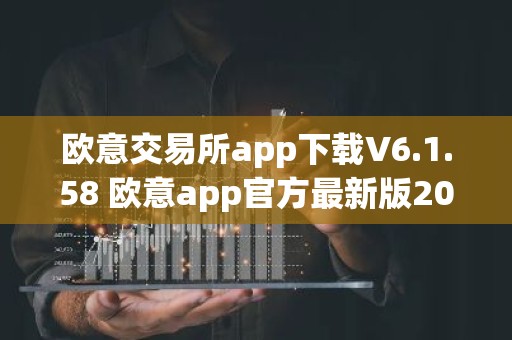 欧意交易所app下载V6.1.58 欧意app官方最新版2023（新版本更新）