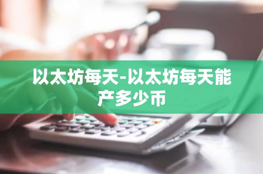 以太坊每天-以太坊每天能产多少币