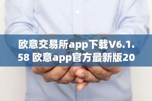 欧意交易所app下载V6.1.58 欧意app官方最新版2023（新版本更新）