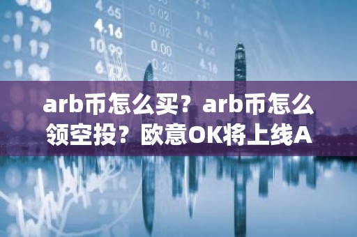 arb币怎么买？arb币怎么领空投？欧意OK将上线Arbitrum(ARB)