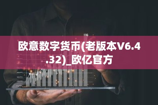 欧意数字货币(老版本V6.4.32)_欧亿官方