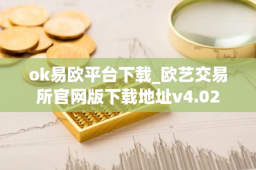 ok易欧平台下载_欧艺交易所官网版下载地址v4.02