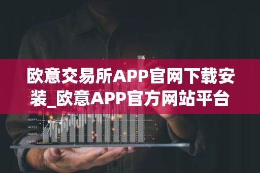 欧意交易所APP官网下载安装_欧意APP官方网站平台下载2023