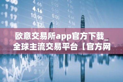 欧意交易所app官方下载_全球主流交易平台【官方网站】
