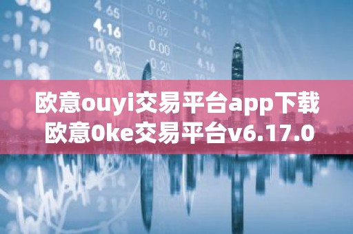 欧意ouyi交易平台app下载 欧意0ke交易平台v6.17.0最新版