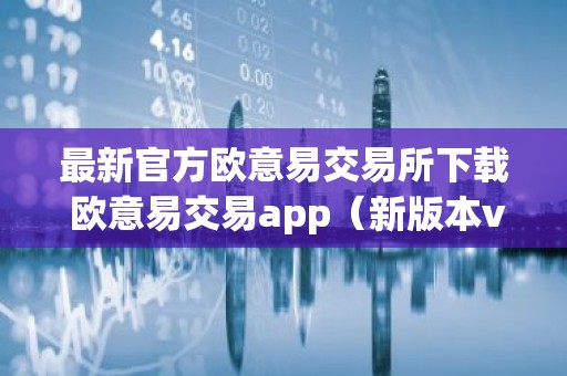 最新官方欧意易交易所下载 欧意易交易app（新版本v6.6.8）