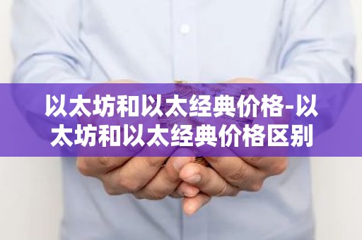 以太坊和以太经典价格-以太坊和以太经典价格区别