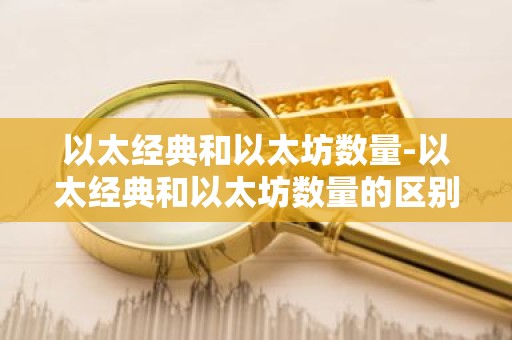 以太经典和以太坊数量-以太经典和以太坊数量的区别