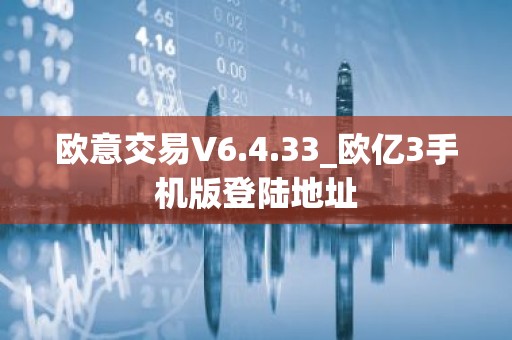 欧意交易V6.4.33_欧亿3手机版登陆地址