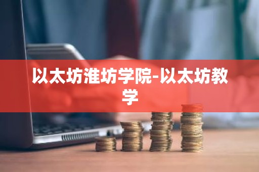 以太坊淮坊学院-以太坊教学
