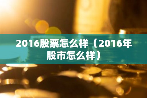 2016股票怎么样（2016年股市怎么样）