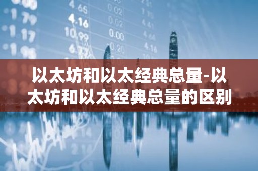 以太坊和以太经典总量-以太坊和以太经典总量的区别