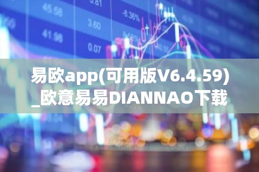 易欧app(可用版V6.4.59)_欧意易易DIANNAO下载