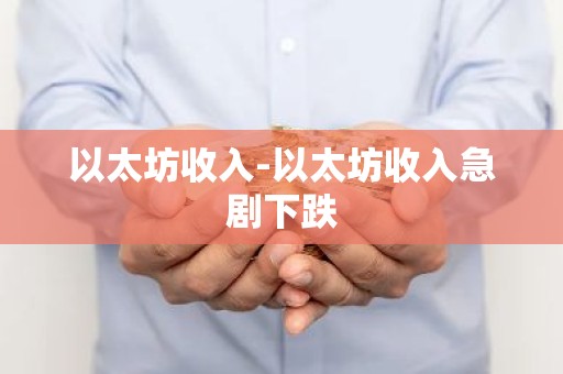 以太坊收入-以太坊收入急剧下跌