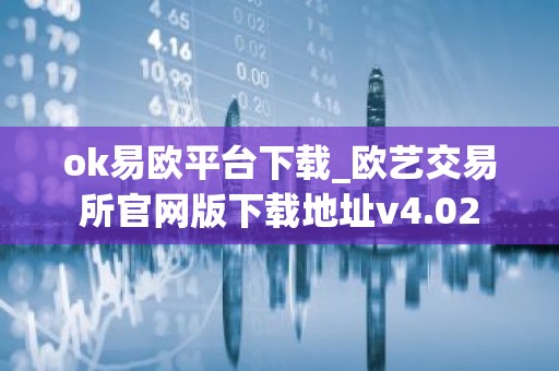 ok易欧平台下载_欧艺交易所官网版下载地址v4.02