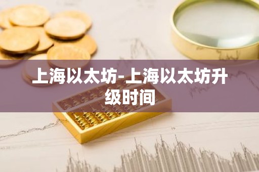 上海以太坊-上海以太坊升级时间