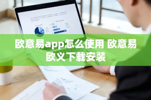 欧意易app怎么使用 欧意易欧义下载安装