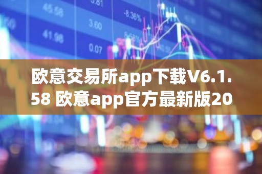 欧意交易所app下载V6.1.58 欧意app官方最新版2023（新版本更新）