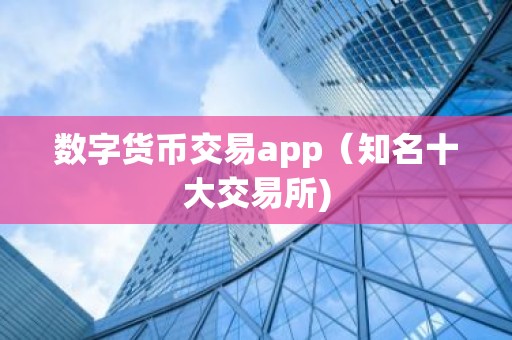 数字货币交易app（知名十大交易所)