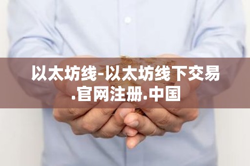以太坊线-以太坊线下交易.官网注册.中国
