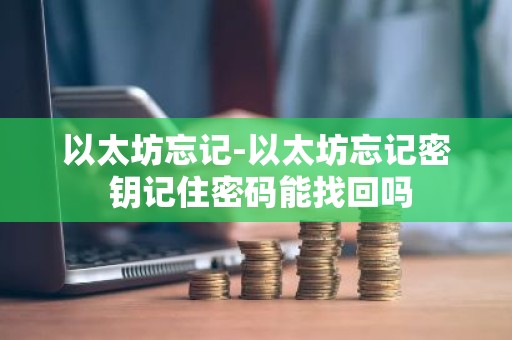 以太坊忘记-以太坊忘记密 钥记住密码能找回吗