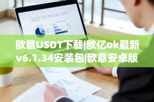 欧意USDT下载|欧亿ok最新v6.1.34安装包|欧意安卓版