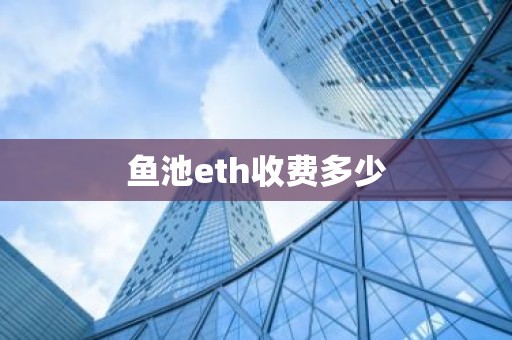鱼池eth收费多少