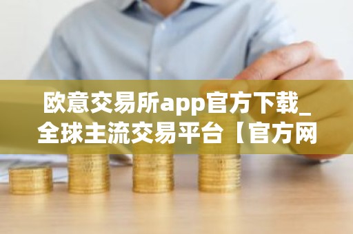 欧意交易所app官方下载_全球主流交易平台【官方网站】