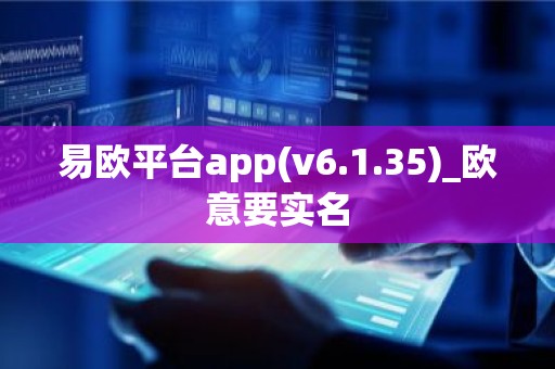 易欧平台app(v6.1.35)_欧意要实名