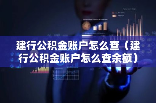 建行公积金账户怎么查（建行公积金账户怎么查余额）