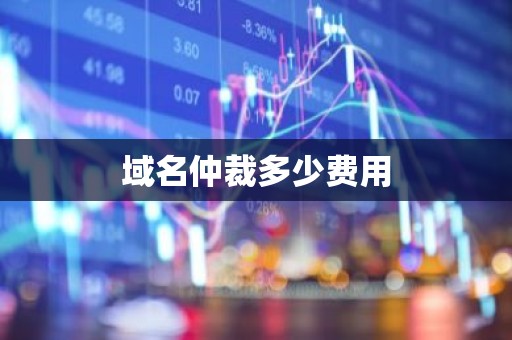 域名仲裁多少费用