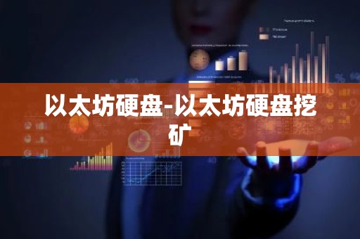 以太坊硬盘-以太坊硬盘挖矿