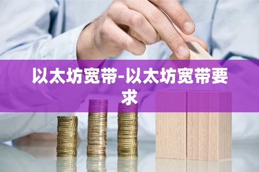 以太坊宽带-以太坊宽带要求