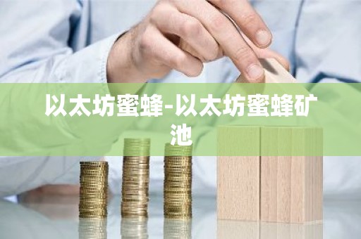 以太坊蜜蜂-以太坊蜜蜂矿池