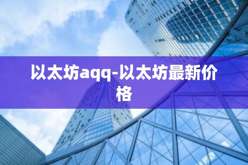 以太坊aqq-以太坊最新价格